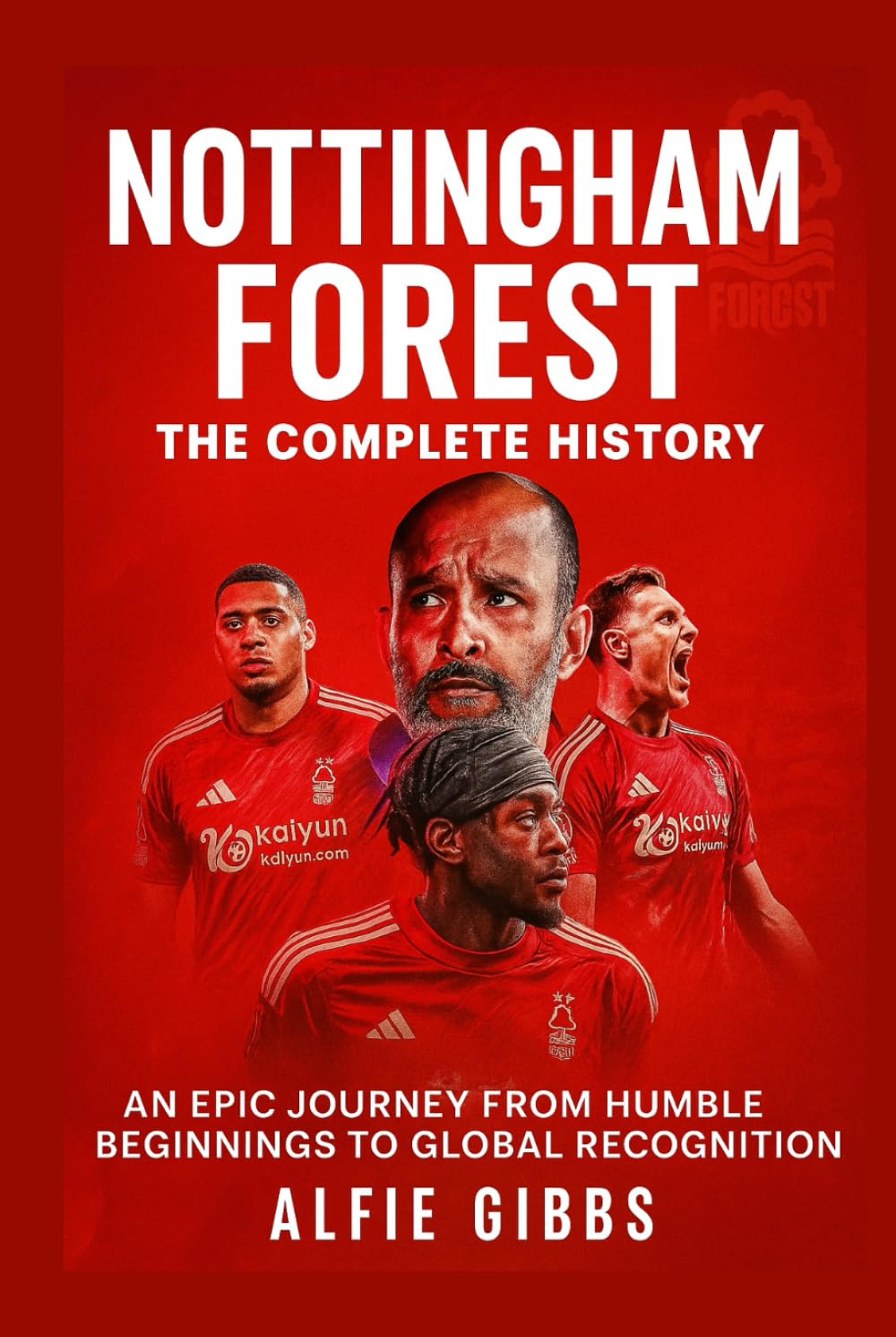 Nottingham Forest: The Complete History: An Epic Journey from Humble Beginnings to Global Recognition