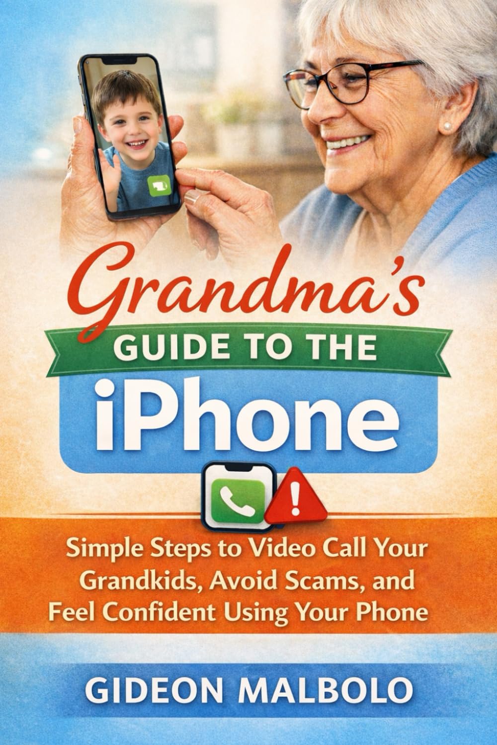 Grandma’s Guide to the iPhone: Simple Steps to Video Call Your Grandkids, Avoid Scams, and Feel Confident Using Your Phone