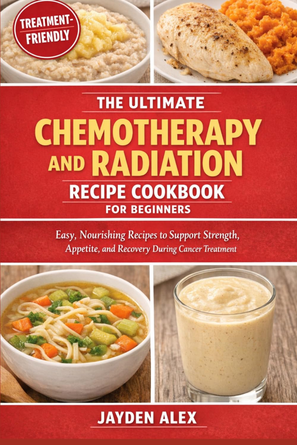 THE ULTIMATE CHEMOTHERAPY AND RADIATION RECIPE COOKBOOK FOR BEGINNERS: Easy, Nourishing Recipes to Support Strength, Appetite, and Recovery During Cancer Treatment