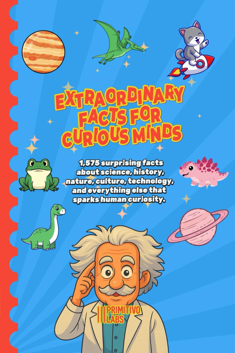 EXTRAORDINARY FACTS FOR CURIOUS MINDS: 1,575 surprising facts about science, history, nature, culture, technology, and everything else that sparks human curiosity.