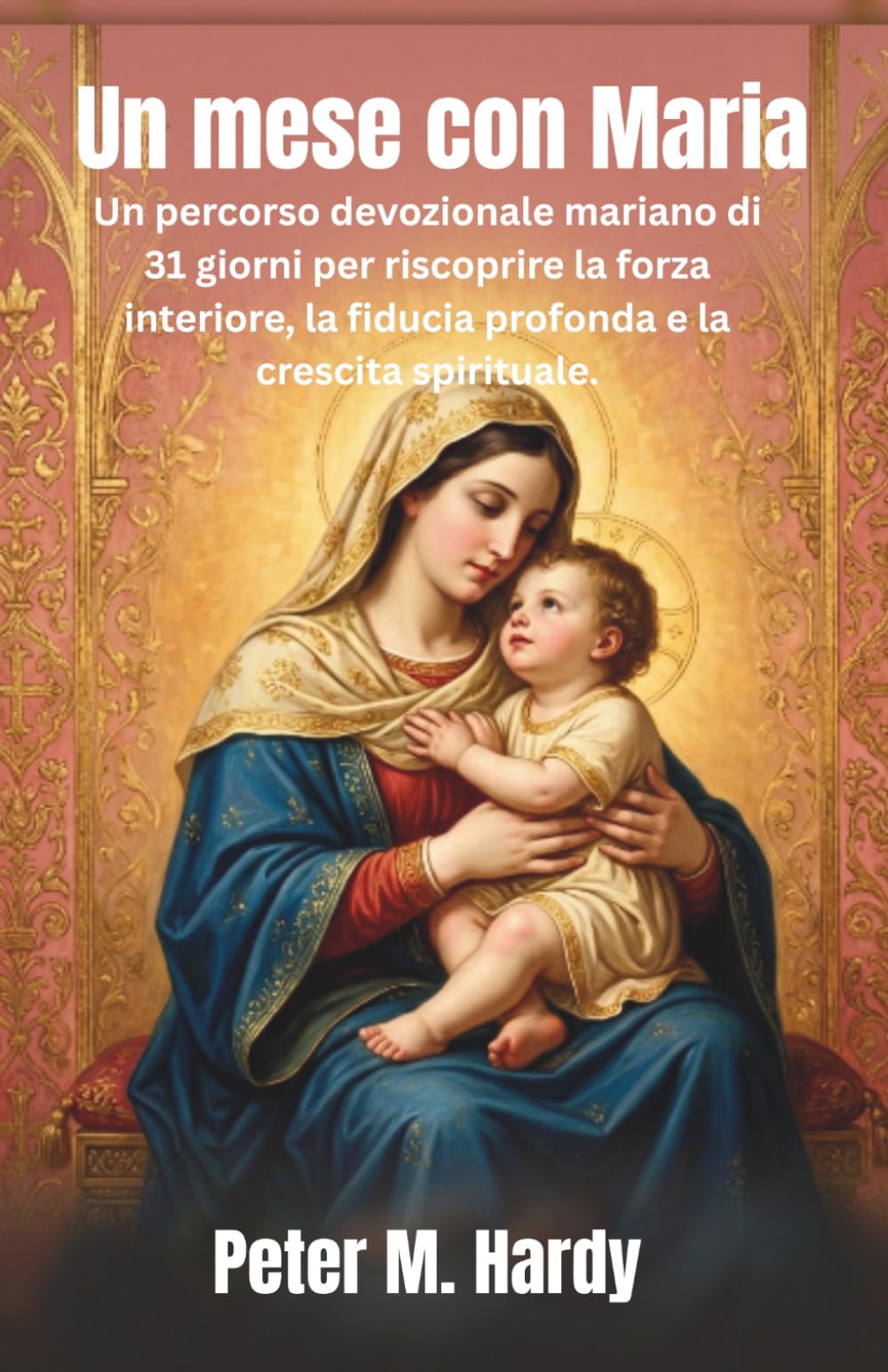 Un mese con Maria: Un percorso devozionale mariano di 31 giorni per riscoprire la forza interiore, la fiducia profonda e la crescita spirituale.