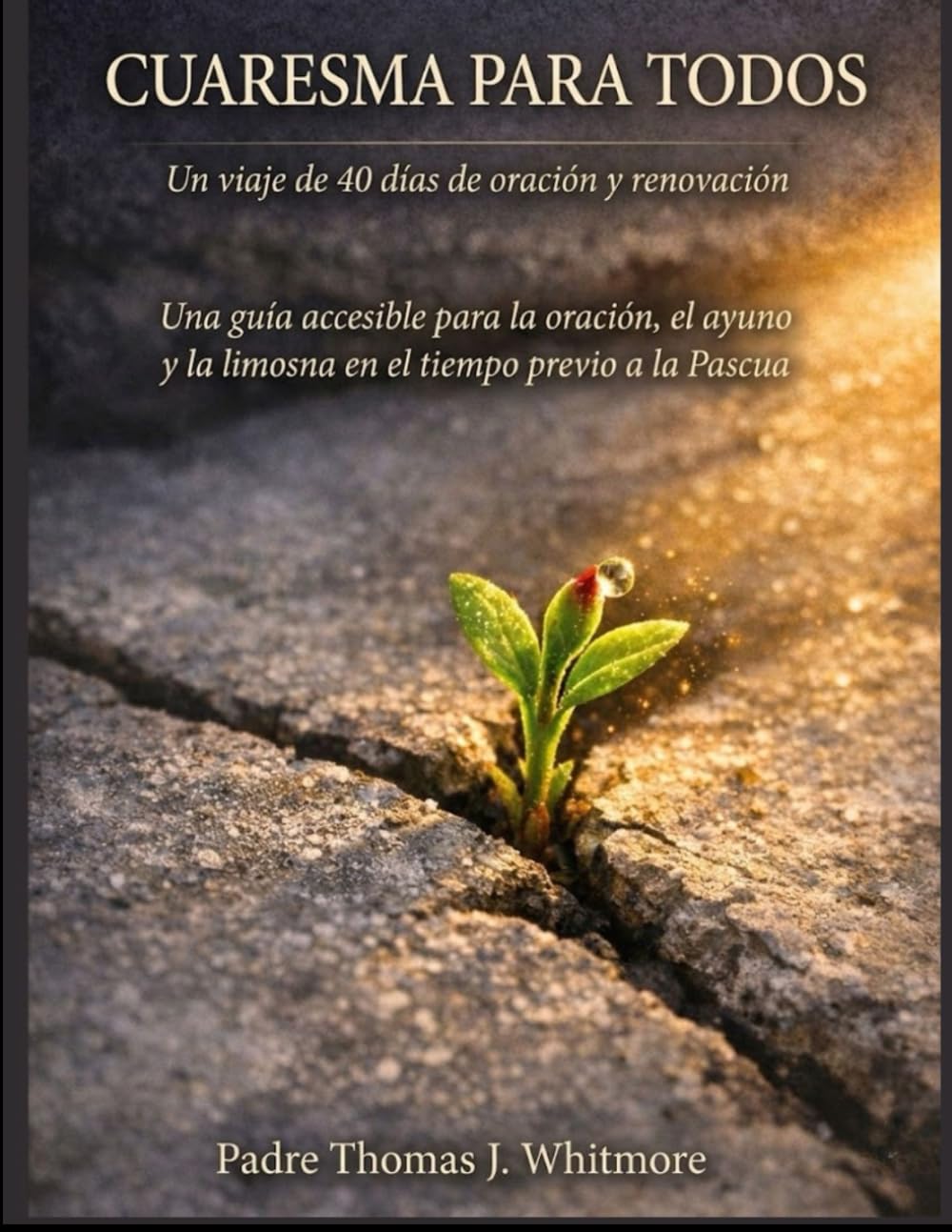 CUARESMA PARA TODOS: Un viaje de 40 días de oración y renovación Una guía accesible para la oración, el ayuno y la limosna en el tiempo previo a la Pascua