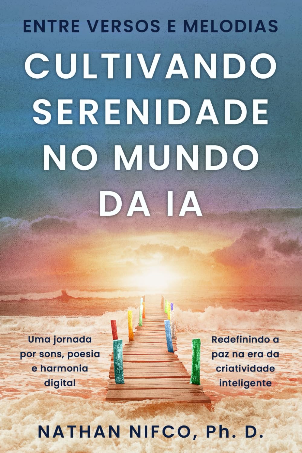 Entre Versos e Melodias: Cultivando Serenidade no Mundo da IA: Viagem Através Da Música, Da Poesia e Da Harmonia Digital: Cultivando Serenidade no ... Em Um Mundo De IA (Serenity and AI series)