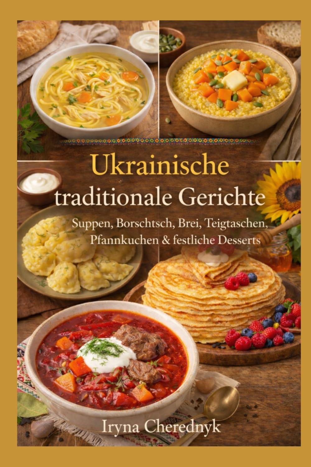 Ukrainische traditionelle Küche: Authentische Rezepte, kulturelle Geschichten und Hausmannskost aus der Ukraine