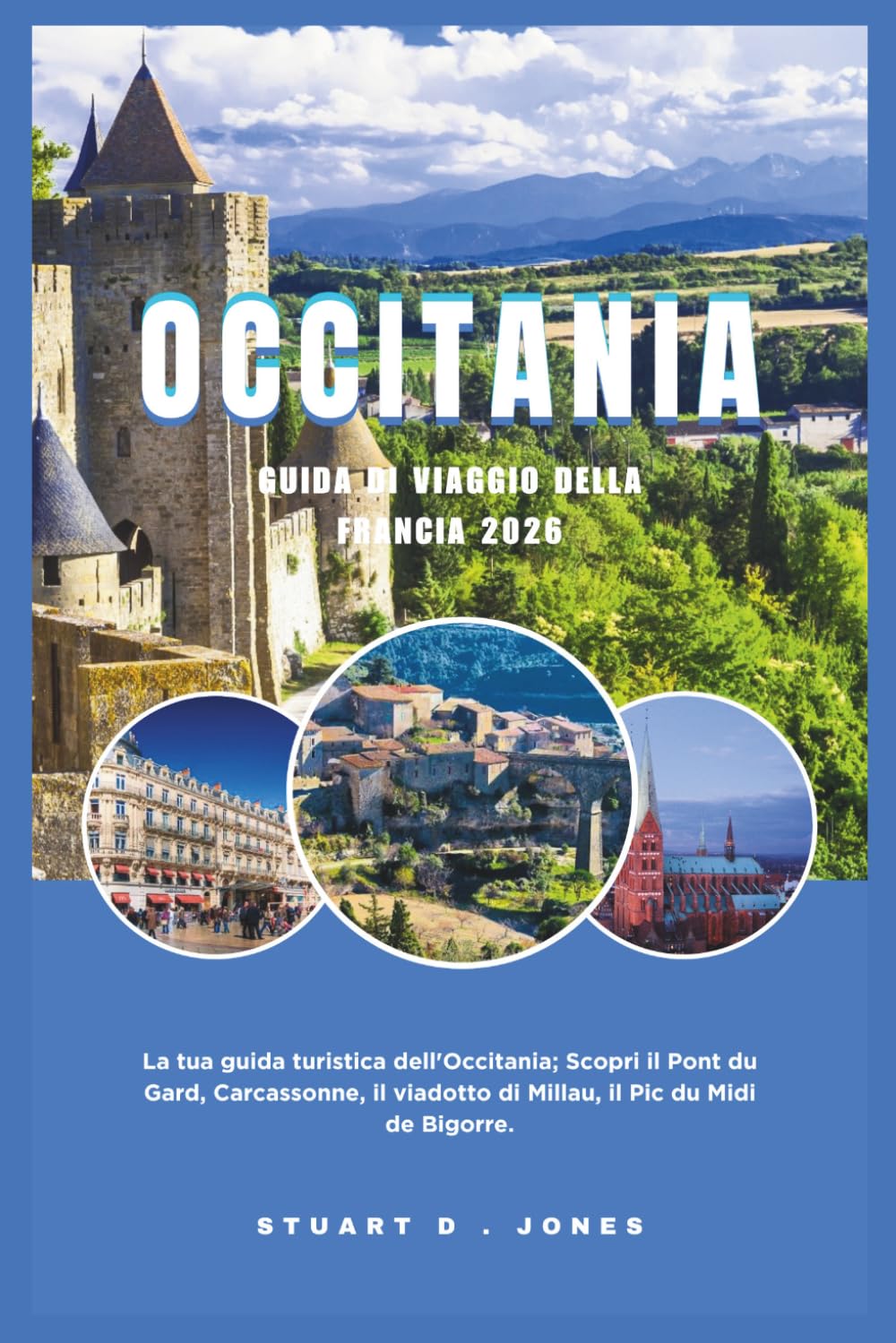 OCCITANIA GUIDA DI VIAGGIO DELLA FRANCIA 2026: La tua guida turistica dell'Occitania; Scopri il Pont du Gard, Carcassonne, il viadotto di Millau, il Pic du Midi de Bigorre.