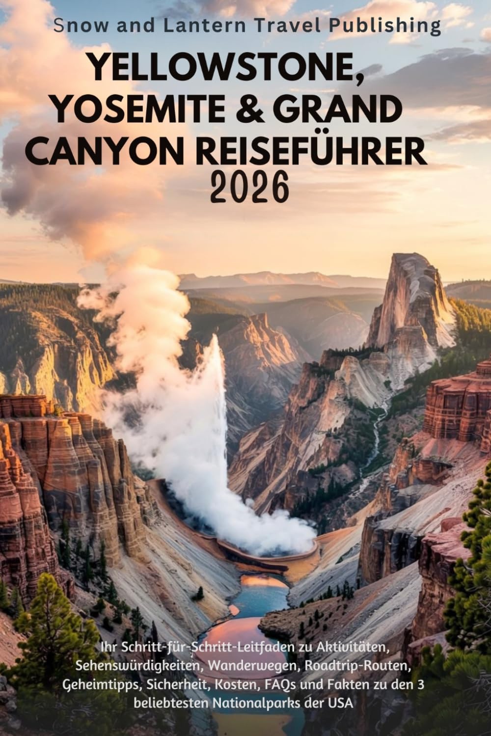 YELLOWSTONE, YOSEMITE & GRAND CANYON REISEFÜHRER 2026: Ihr Schritt-für-Schritt-Leitfaden zu Aktivitäten,Sehenswürdigkeiten,Wanderwegen,Roadtrip-Routen,Geheimtipps, Sicherheit,Kosten, FAQs und Faqs