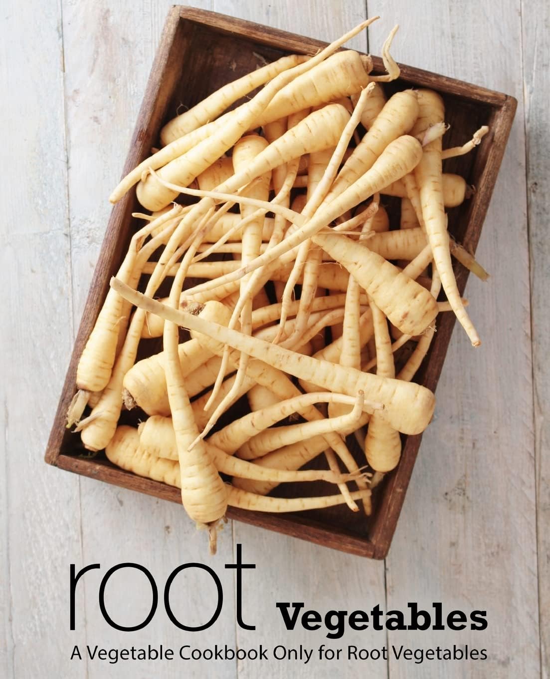 Root Vegetables: A Vegetable Cookbook Only for Root Vegetables