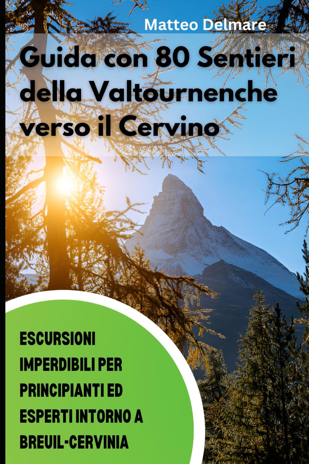 Guida con 80 Sentieri della Valtournenche verso il Cervino: Escursioni Imperdibili per Principianti ed Esperti: Percorsi, Rifugi e storia tra Barmasse, Bioley, Brengaz, Breuil Cervinia e Busserailles