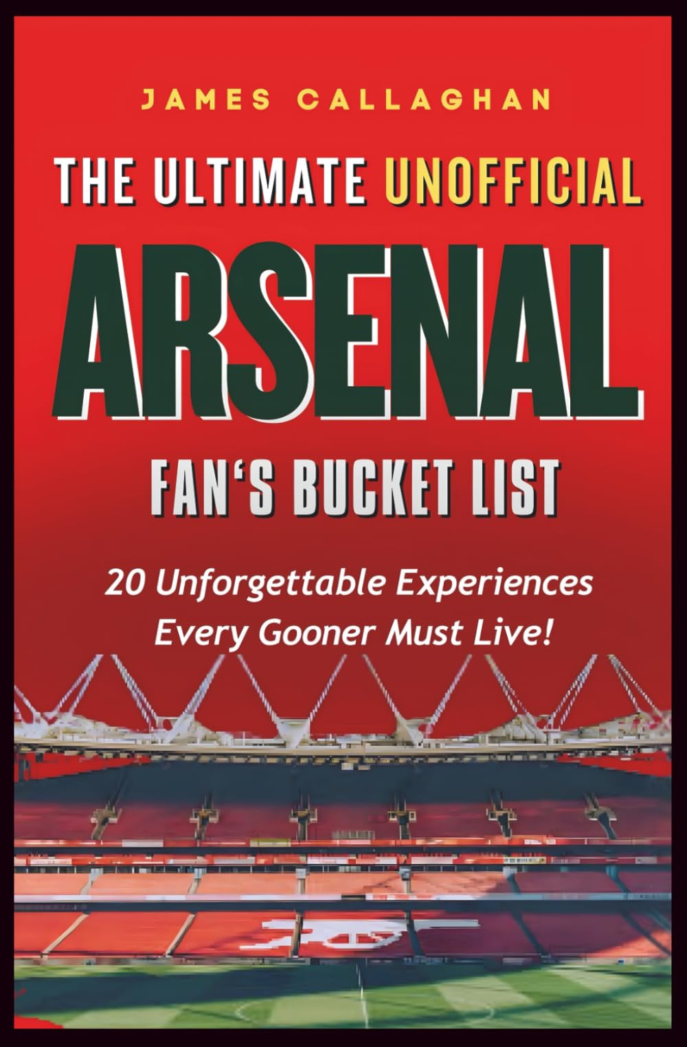 The Ultimate Unofficial Arsenal Fan’s Bucket List: 20 Unforgettable Experiences Every Gooner Must Live (Football Bucket Lists)