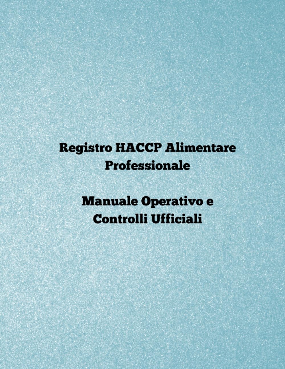 Registro HACCP Alimentare Professionale: Manuale operativo e controlli ufficili