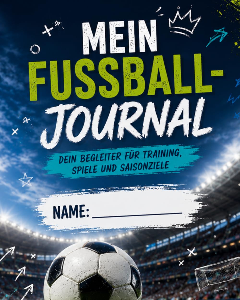 Mein Fußball-Journal – Mit Platz für deinen Namen: Dein persönlicher Begleiter für Training, Spiele, Saisonziele und Erfolge. Trainiere. Spiele. Wachse. Erreiche deine Ziele.