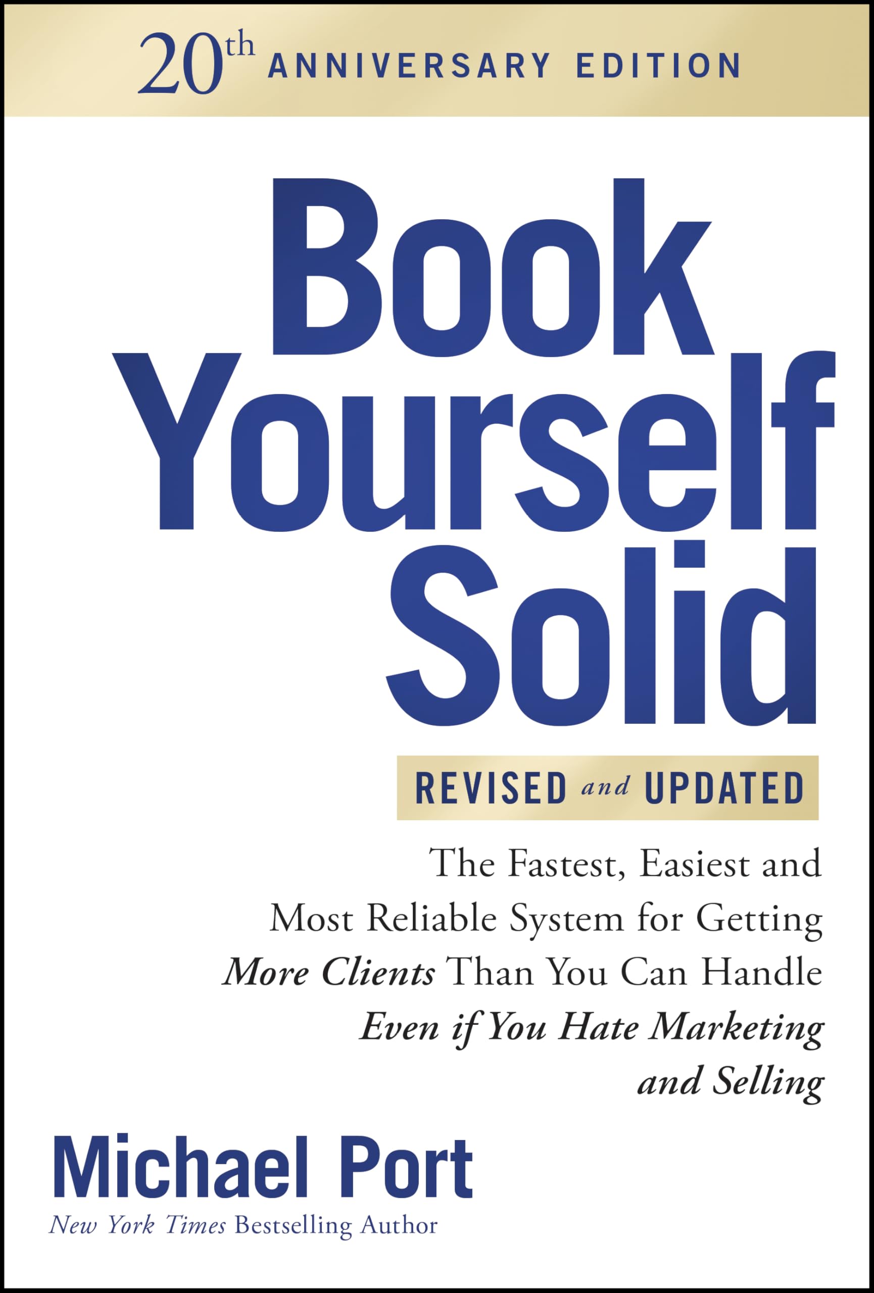 Book Yourself Solid Revised & Updated 20th Anniversary Edition: The Fastest, Easiest and Most Reliable System for Getting More Clients Than You Can Handle