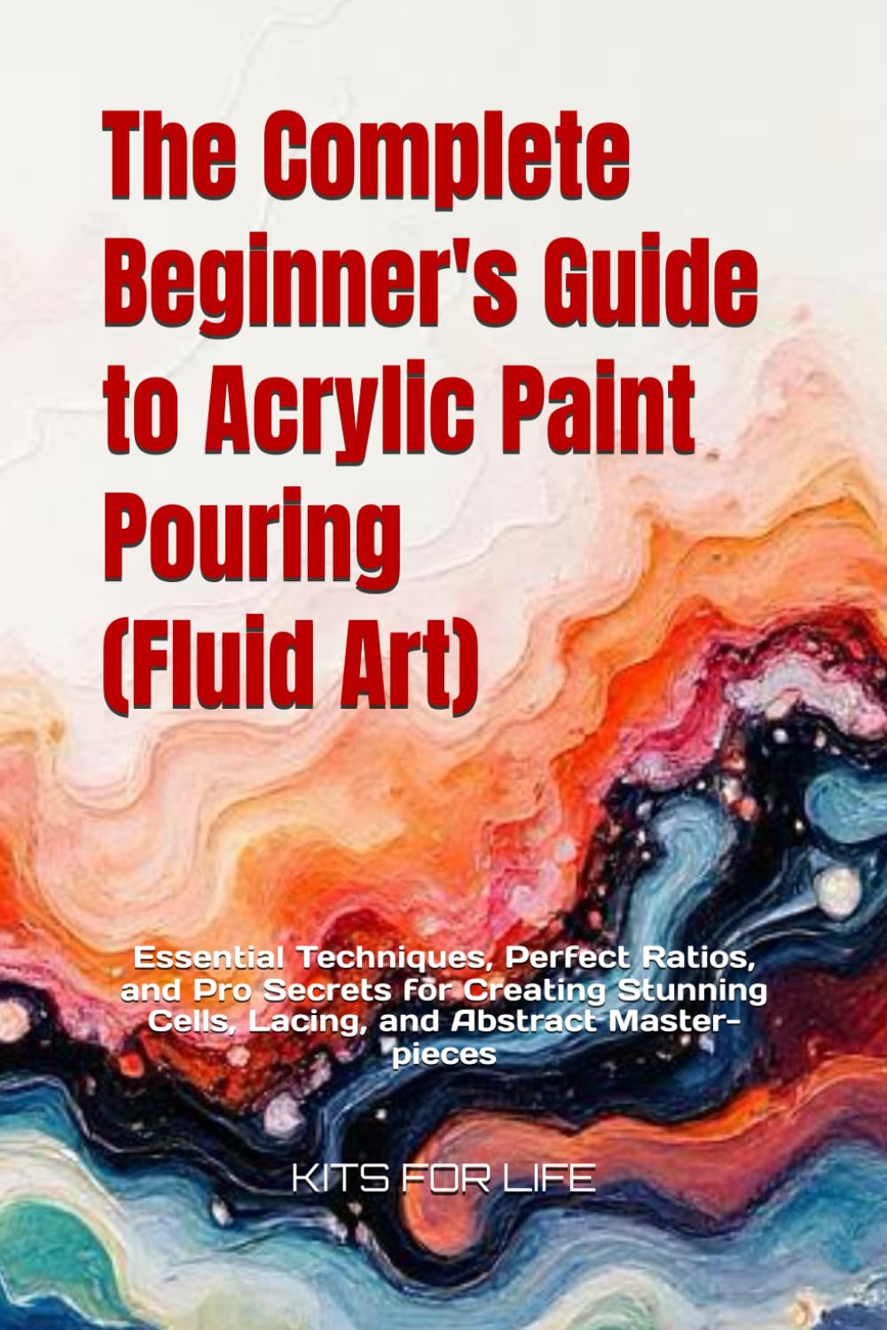 The Complete Beginner's Guide to Acrylic Paint Pouring (Fluid Art): Essential Techniques, Perfect Ratios, and Pro Secrets for Creating Stunning Cells, Lacing, and Abstract Master-pieces