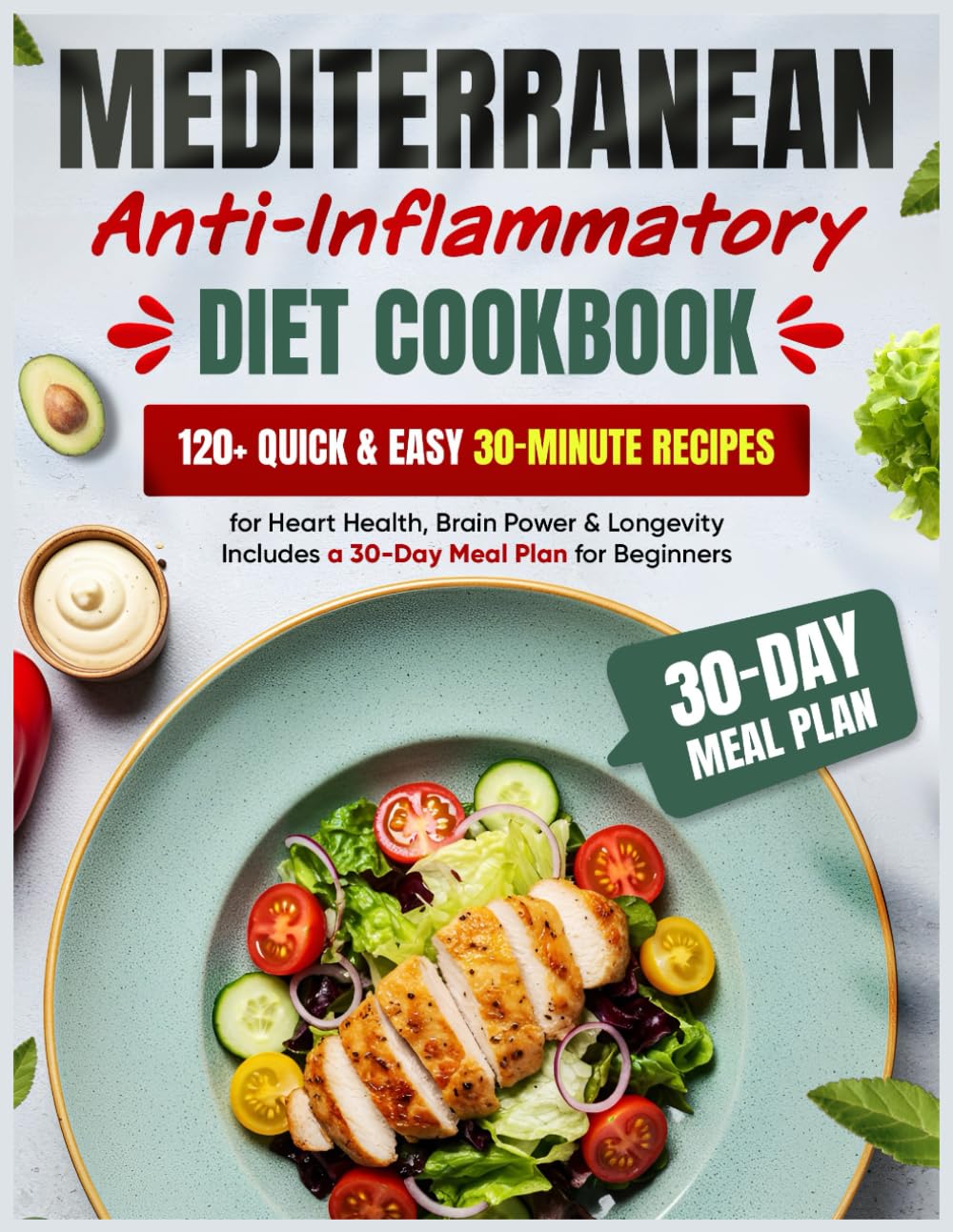 Mediterranean Anti-Inflammatory Diet Cookbook: 120+ Quick & Easy 30-Minute Recipes for Heart Health, Brain Power & Longevity | Includes a 30-Day Meal Plan for Beginners