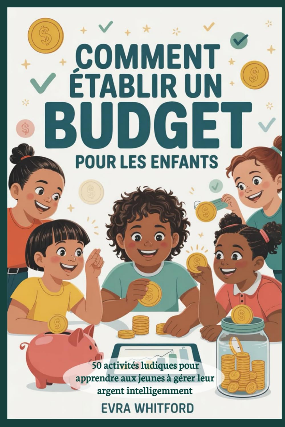Comment établir un budget pour les enfants: 50 activités ludiques pour apprendre aux jeunes à gérer leur argent intelligemment