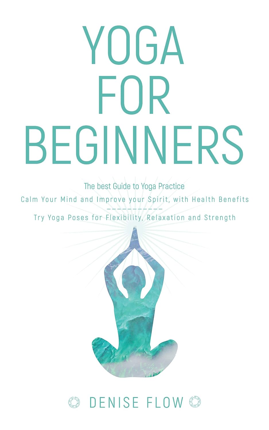 Yoga for Beginners: The best Guide to Yoga Practice, Calm Your Mind and Improve your Spirit.