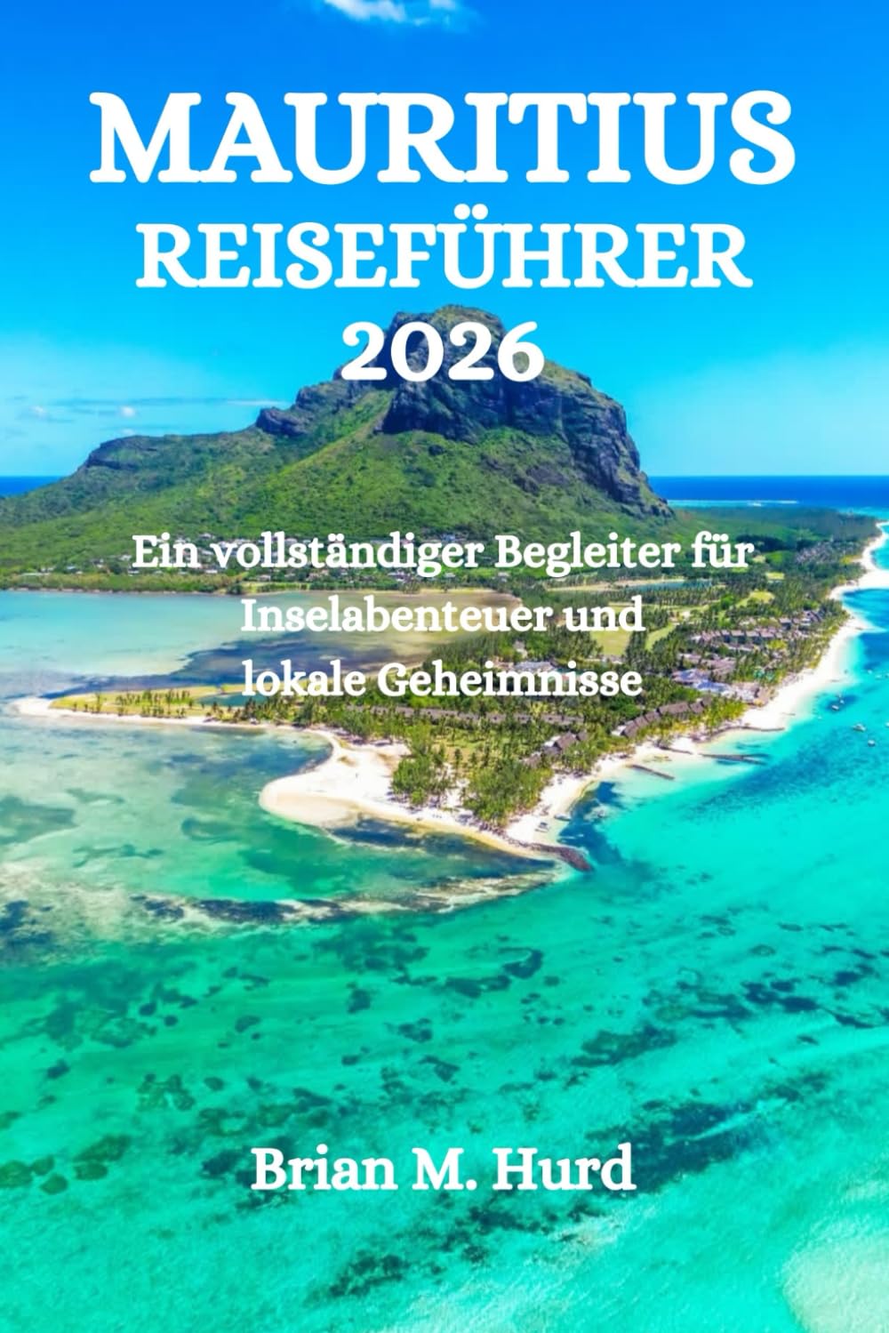 MAURITIUS REISEFÜHRER 2026: Ein vollständiger Begleiter für Inselabenteuer und lokale Geheimnisse