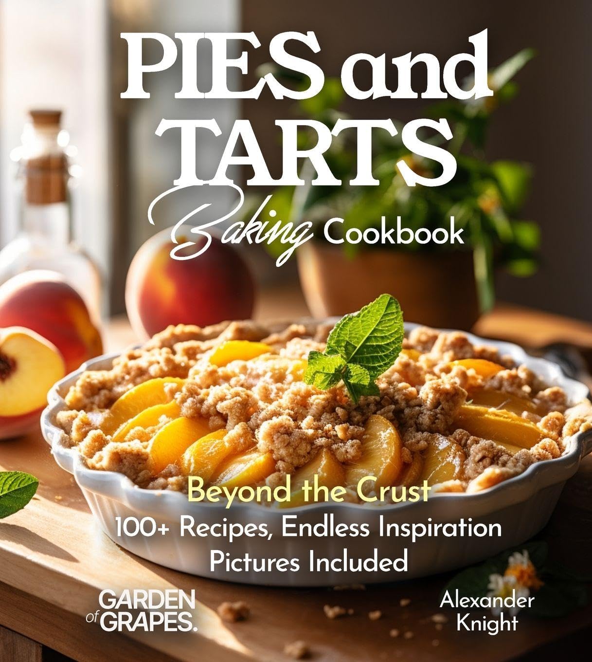 Pies and Tarts Baking Cookbook: Beyond the Crust, 100+ Recipes, Endless Inspiration, Pictures Included (Baking Collection)