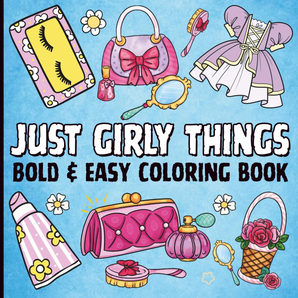 Just Girly Things Coloring Book: 50 Bold and Easy Designs with Thick Lines for Girls, Adults, Kids, Teens, Children, and Seniors Perfect For Relaxation and Stress Relief. (Bold & Easy Coloring Book)