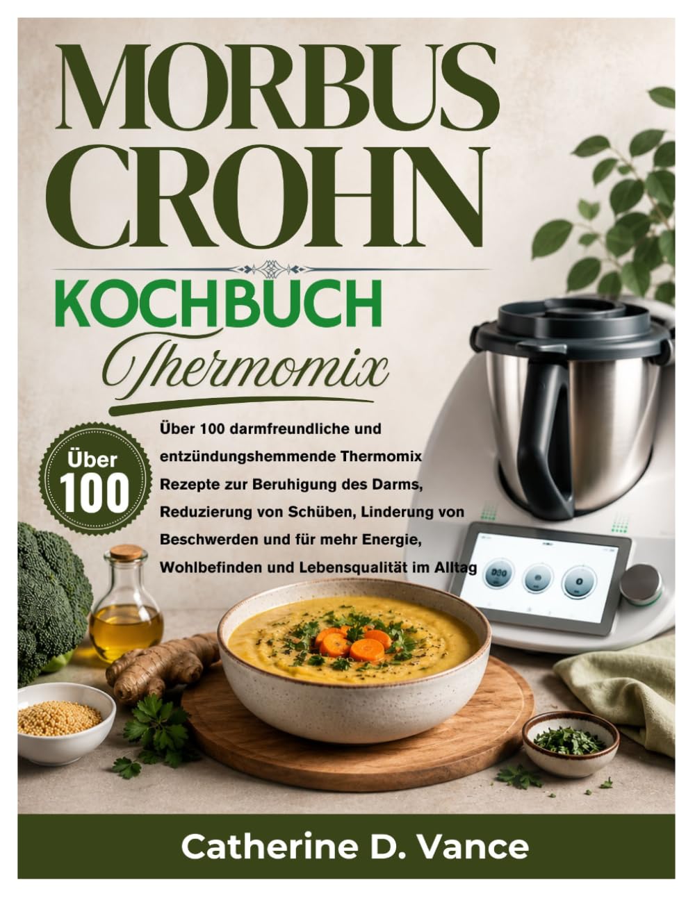 Morbus Crohn Kochbuch Thermomix: Über 100 darmfreundliche und entzündungshemmende Thermomix Rezepte zur Beruhigung des Darms, Reduzierung von Schüben, ... Wohlbefinden und Lebensqualität im Alltag
