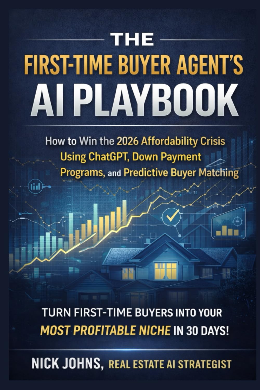 The First-Time Buyer Agent's AI Playbook: How to Dominate the 2026 Affordability Crisis Using ChatGPT, Down Payment Assistance Programs, and Predictive Buyer Matching (The AI Agent Playbook Series)