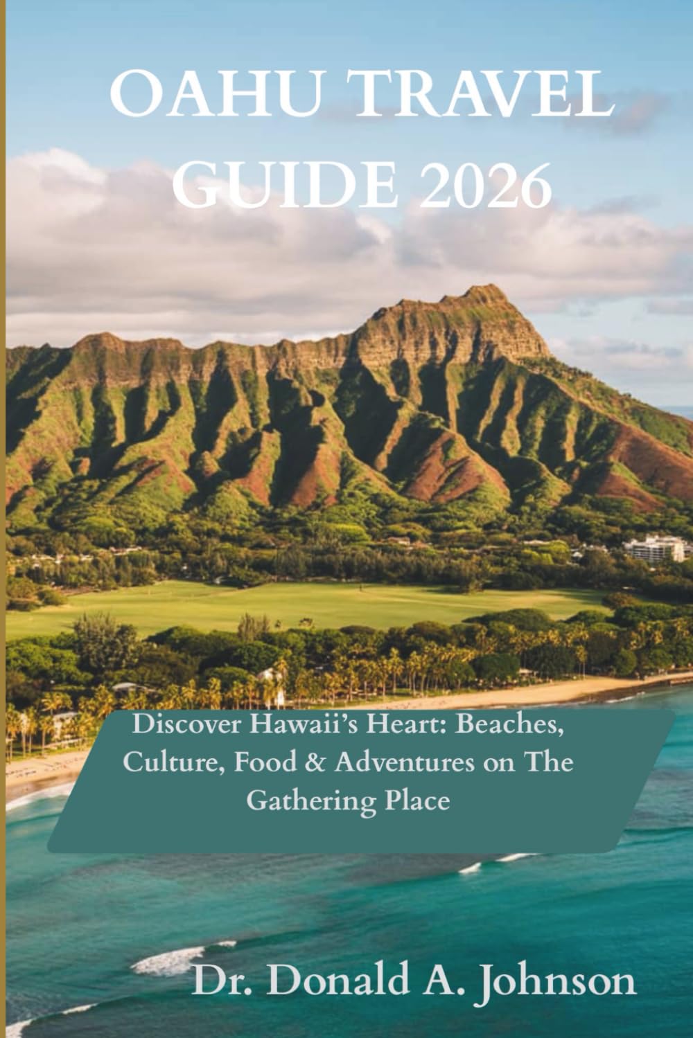 OAHU TRAVEL GUIDE 2026: Discover Hawaii’s Heart: Beaches, Culture, Food & Adventures on The Gathering Place