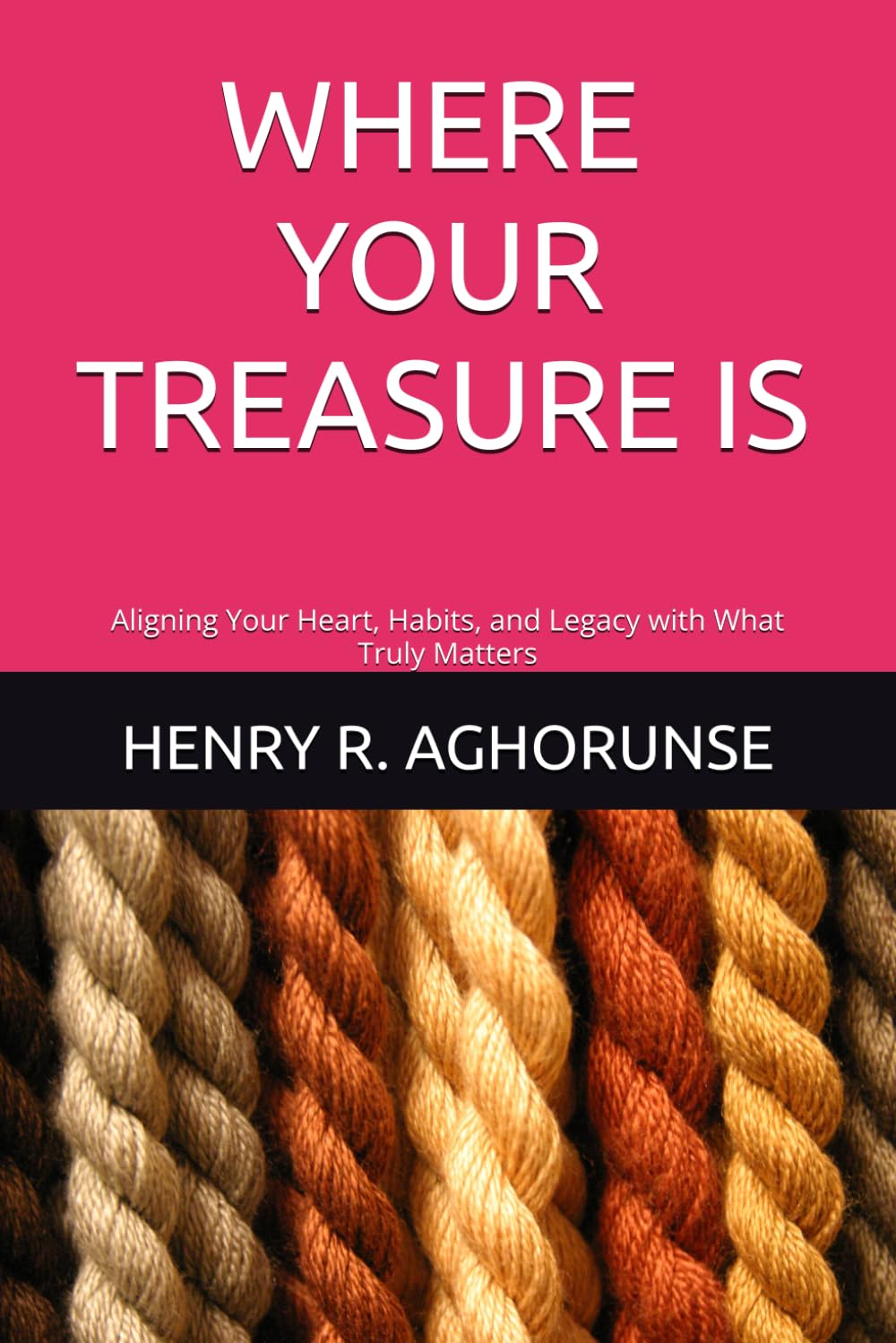 WHERE YOUR TREASURE IS: Aligning Your Heart, Habits, and Legacy with What Truly Matters