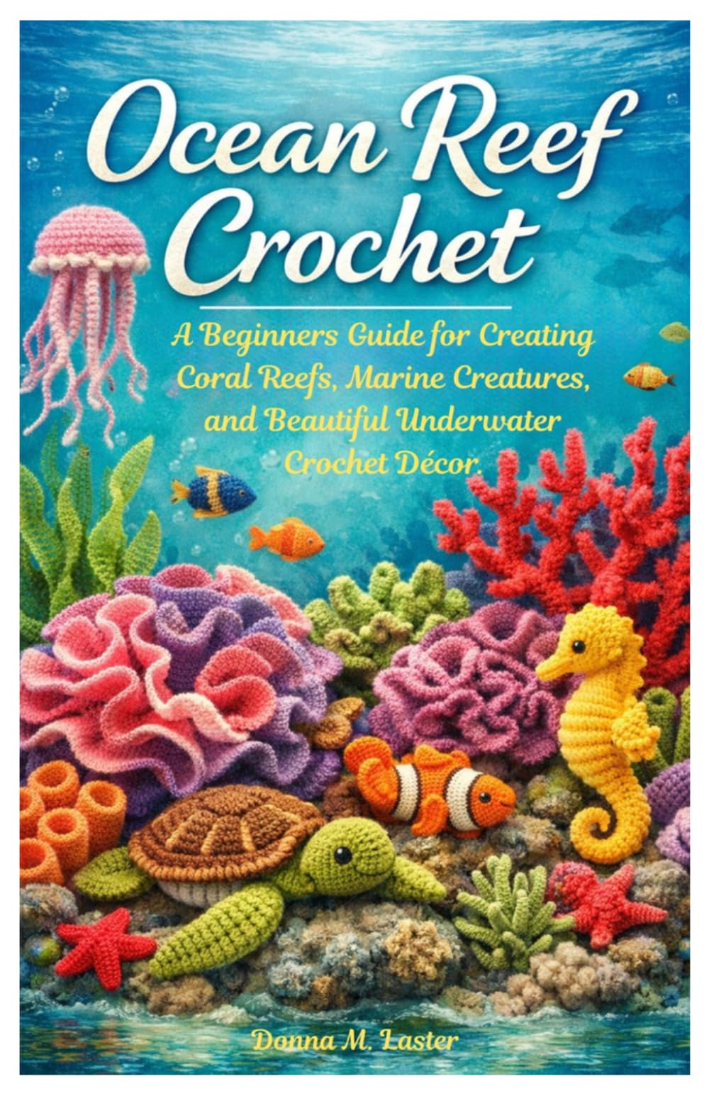 Ocean Reef Crochet: A Beginners Guide for Creating Coral Reefs, Marine Creatures, and Beautiful Underwater Crochet Décor.