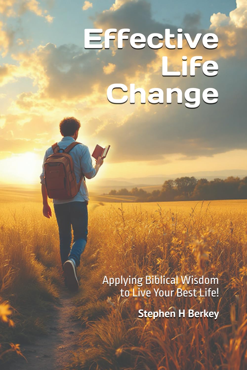 Effective Life Change: Applying Biblical Wisdom to Live Your Best Life! (Jesus Follower Bible Study Series)