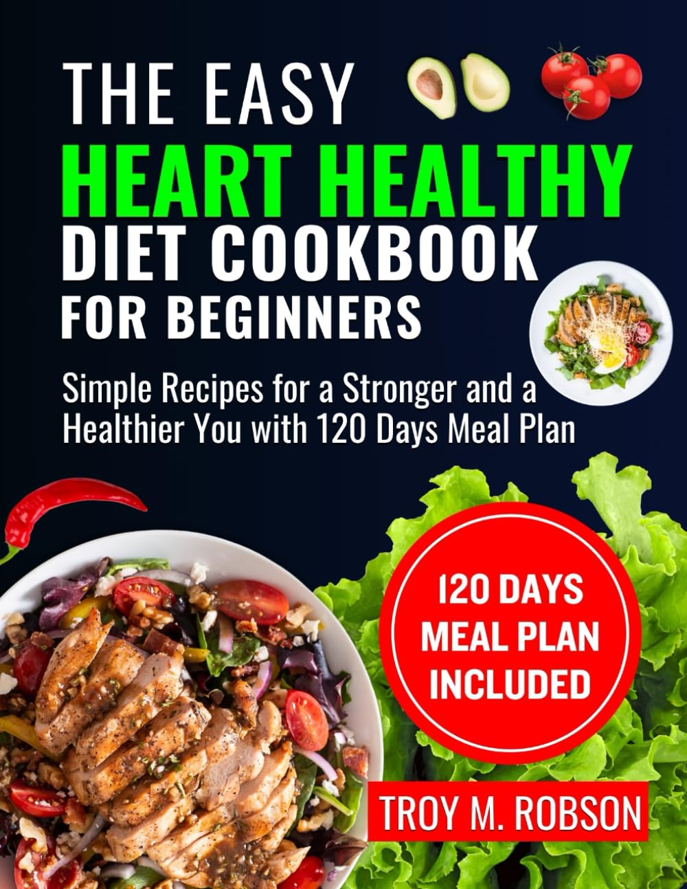 The Easy Heart Healthy Diet Cookbook for Beginners: Simple Recipes for a Stronger and a Healthier You with 120 Days Meal Plan