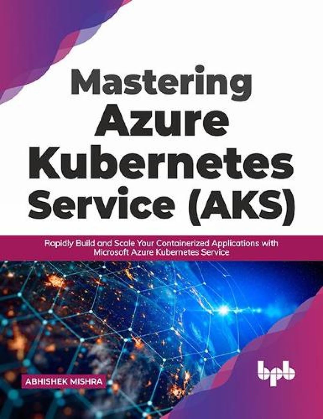Mastering Azure Kubernetes Service (AKS): Rapidly Build and Scale Your Containerized Applications with Microsoft Azure Kubernetes Service (English Edition) Paperback – May 26, 2021