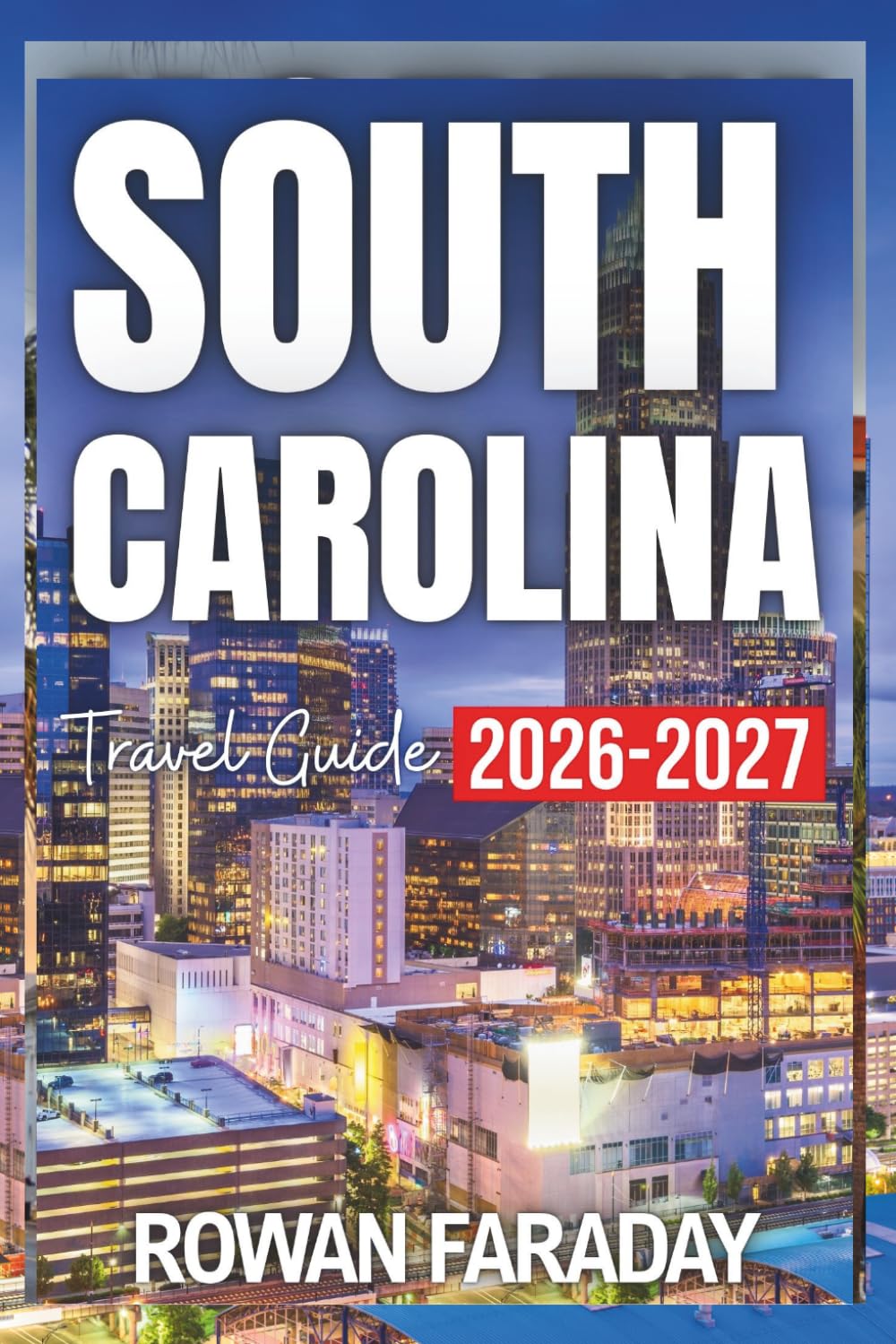 South Carolina Travel Guide 2026-2027: Your Essential Companion to Palmetto State Beauty, Small-Town Magic, Oceanfront Fun, and Local Favorites