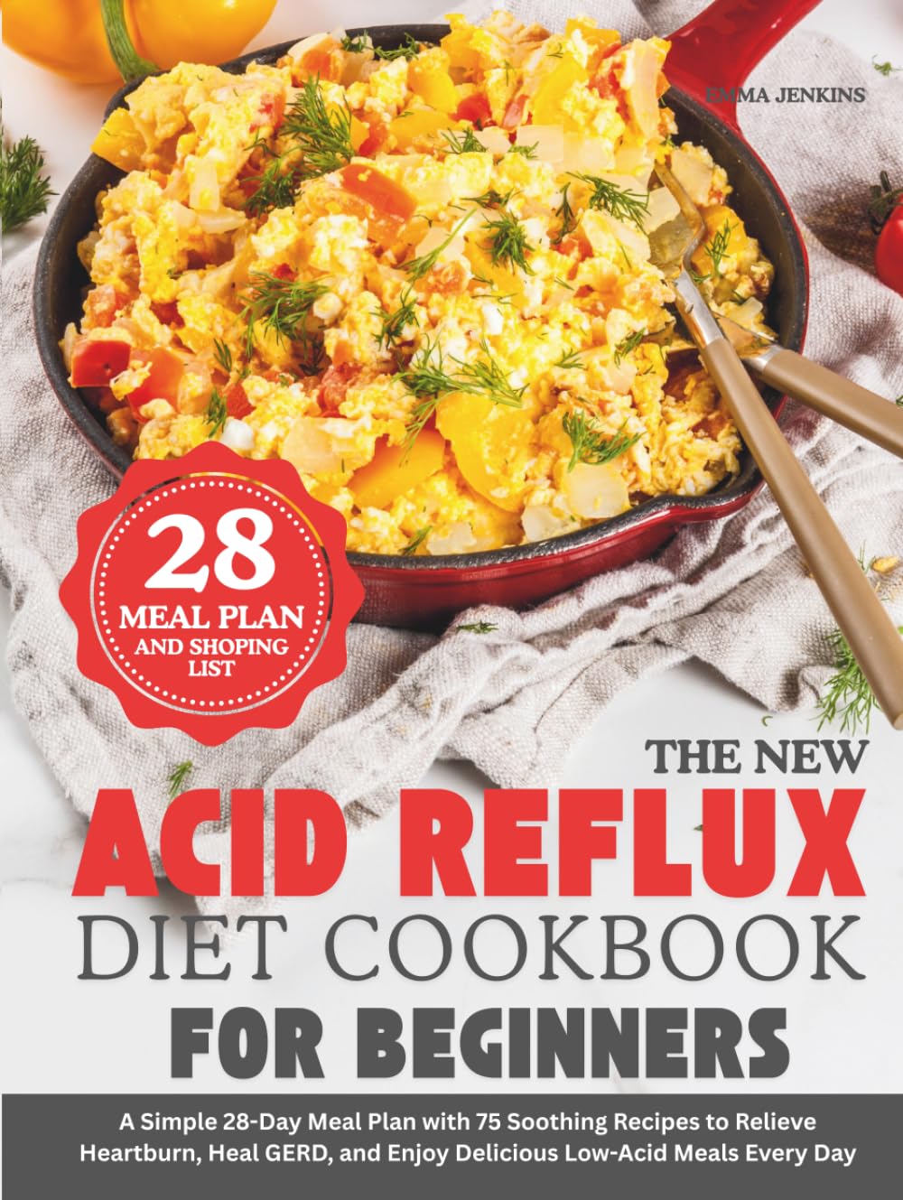 The New Acid Reflux Diet Cookbook For Beginners: A Simple 28-Day Meal Plan with 75 Soothing Recipes to Relieve Heartburn, Heal GERD, and Enjoy Delicious Low-Acid Meals Every Day