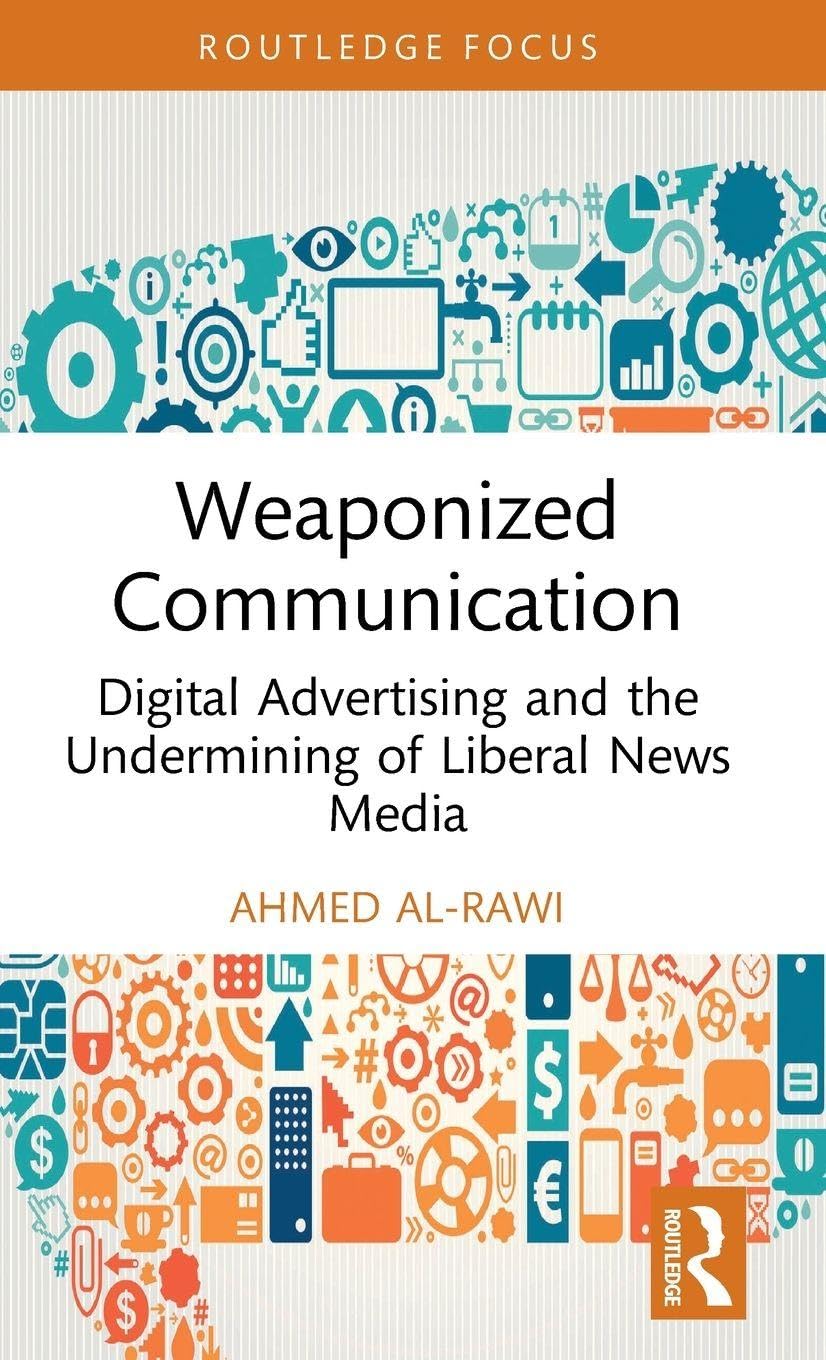 Weaponized Communication: Digital Advertising and the Undermining of Liberal News Media (Routledge Research in Political Communication)