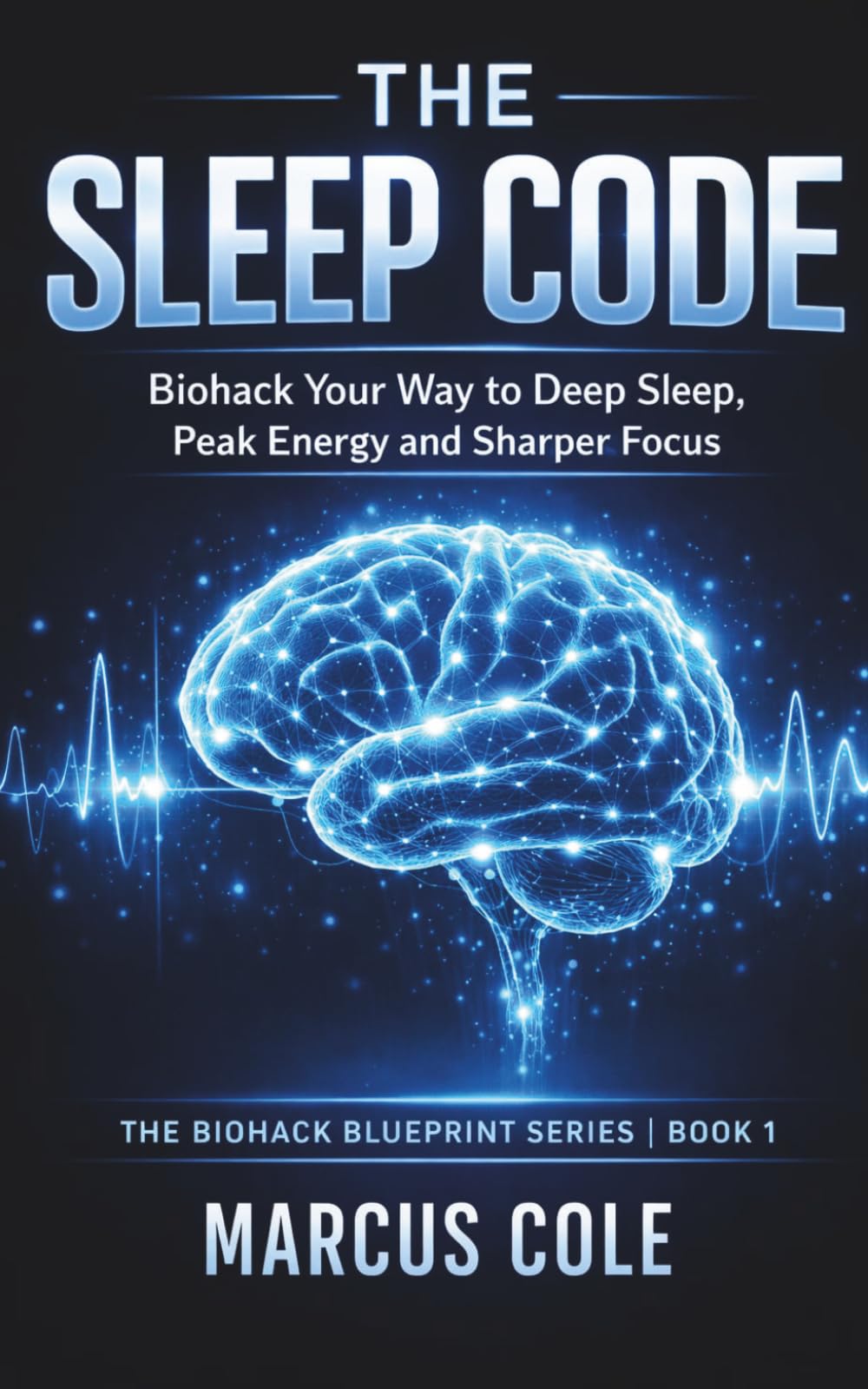 The Sleep Code: Biohack Your Way to Deep Sleep, Peak Energy, and Sharper Focus: 1 (The Biohack Blueprint Series)