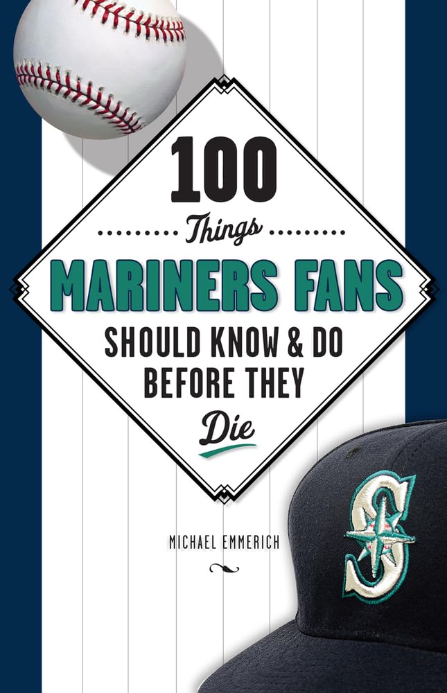 100 Things Mariners Fans Should Know & Do Before They Die (100 Things...Fans Should Know)