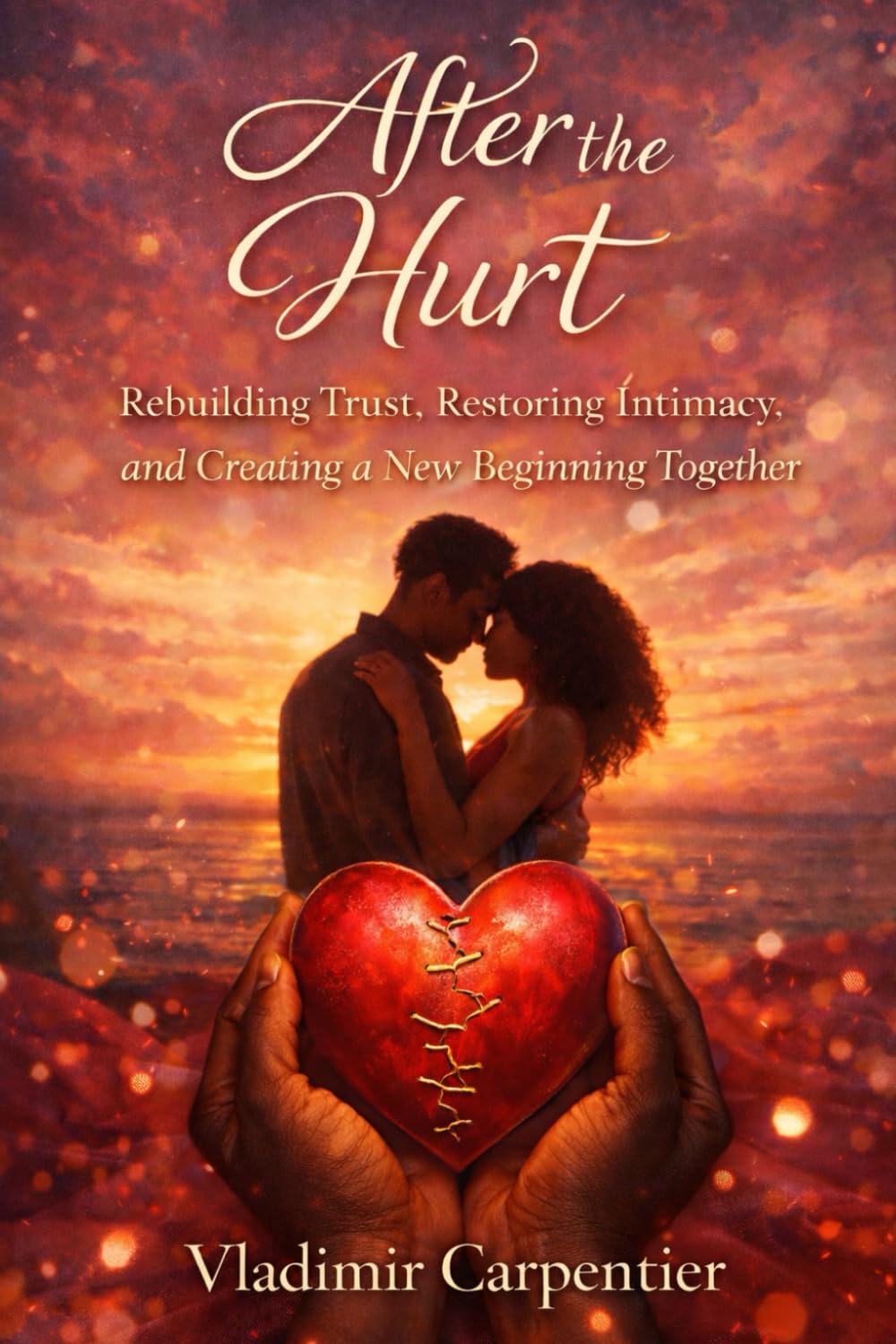 After the Hurt: Rebuilding Trust, Restoring Intimacy, and Creating a New Beginning Together