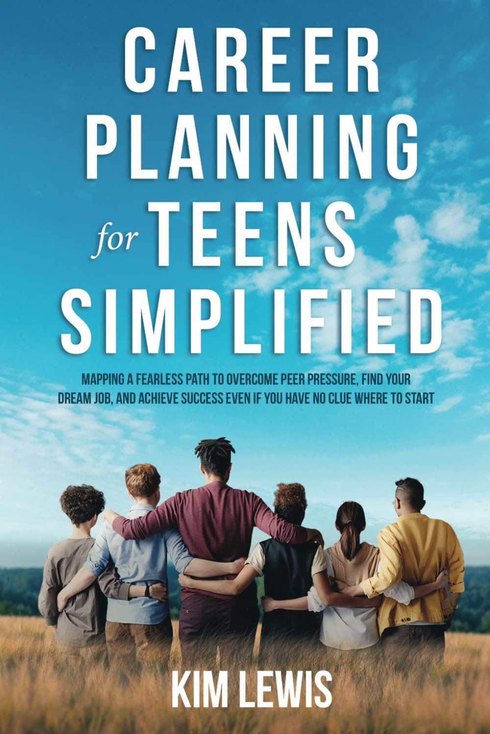 Career Planning for Teens Simplified: Mapping a Fearless Path to Overcome Peer Pressure, Find Your Dream Job, and Achieve Success Even if You Have No Clue Where to Start