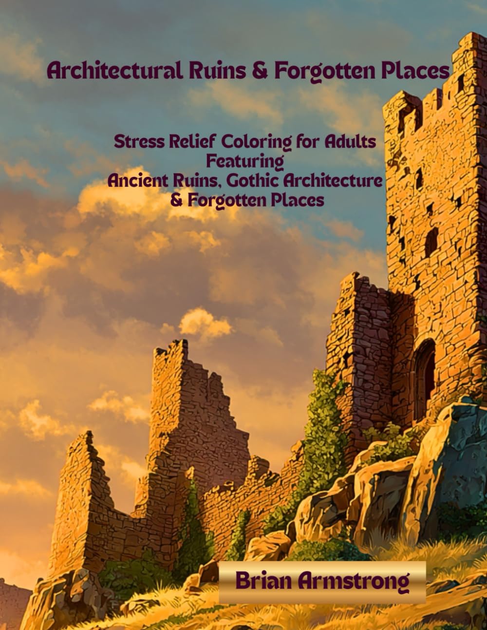 Architectural Ruins & Forgotten Places: Stress Relief Coloring for Adults Featuring Ancient Ruins, Gothic Architecture & Forgotten Places