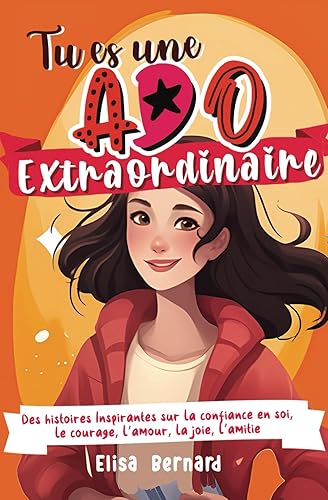 Tu es une Ado Extraordinaire: Des histoires Inspirantes sur la confiance en soi, le courage, la force intérieur, l’autonomie, l’amour, la joie, l’amitié | pour les filles ados de 10 à 17 ans