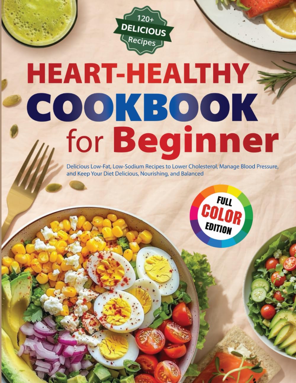 Heart-Healthy Cookbok For Beginner: Delicious Low-Fat, Low-Sodium Recipes to Lower Cholesterol, Manage Blood Pressure, and Keep Your Diet Delicious, Nourishing, and Balanced