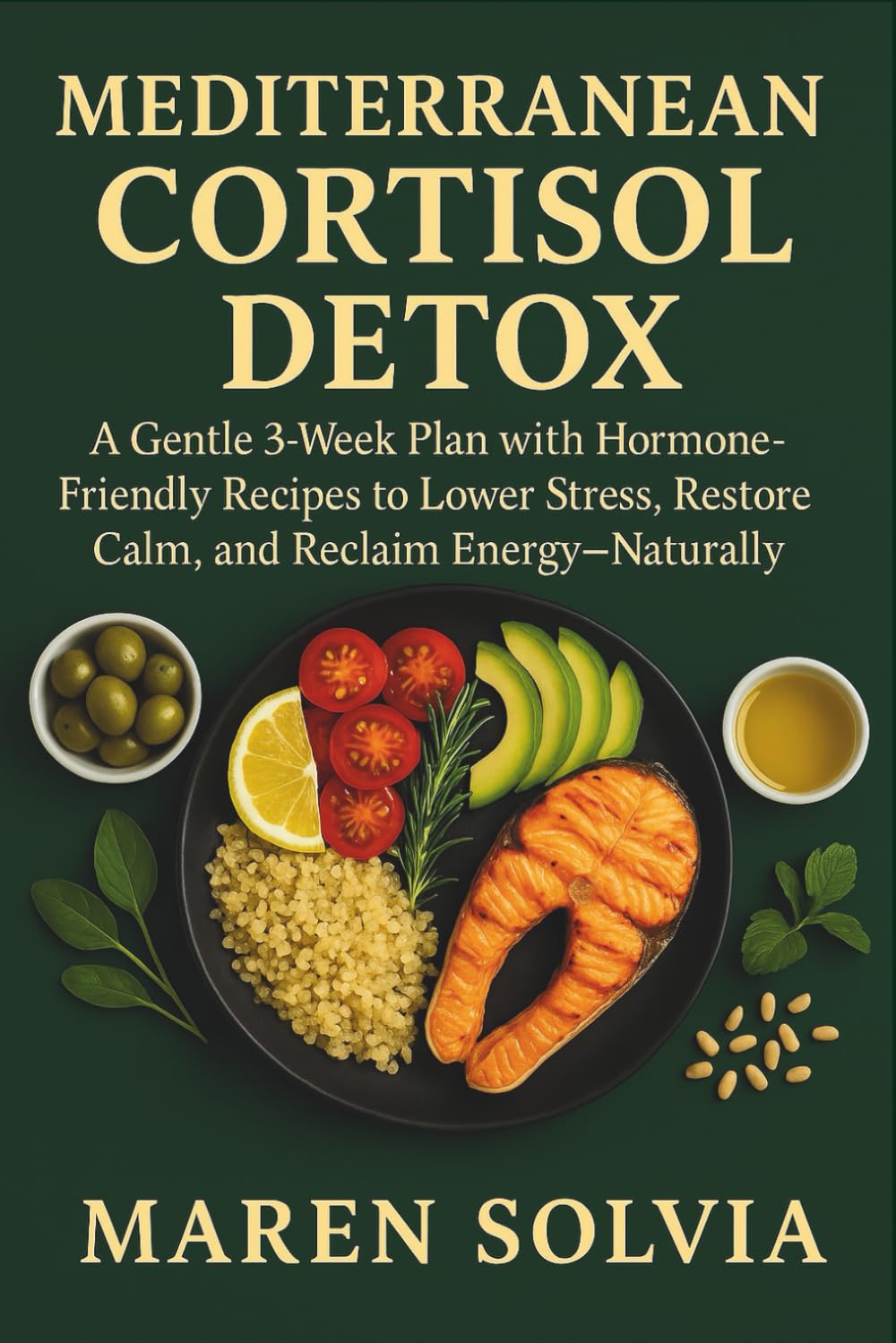 Mediterranean Cortisol Detox: A Gentle 3-Week Plan with Hormone-Friendly Recipes to Lower Stress, Restore Calm, and Reclaim Energy—Naturally