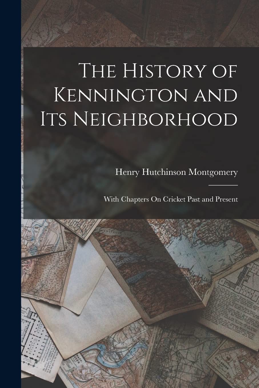 The History of Kennington and Its Neighborhood: With Chapters On Cricket Past and Present