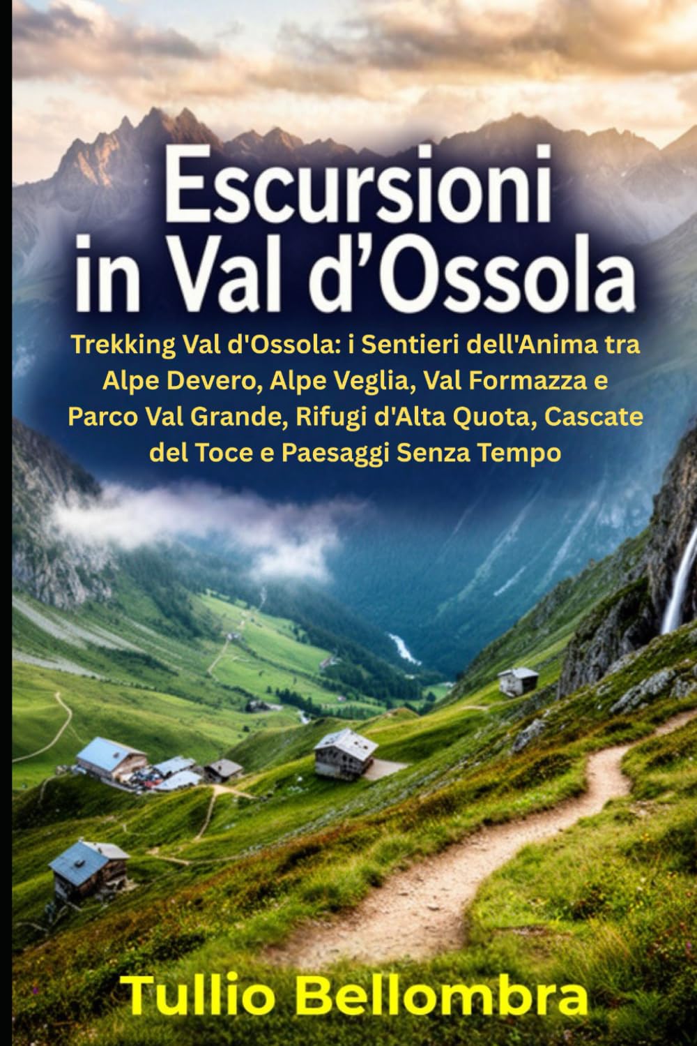 Escursioni in Val d'Ossola: Trekking Val d'Ossola: i Sentieri dell'Anima tra Alpe Devero, Alpe Veglia, Val Formazza e Parco Val Grande, Rifugi d'Alta Quota, Cascate del Toce e Paesaggi Senza Tempo