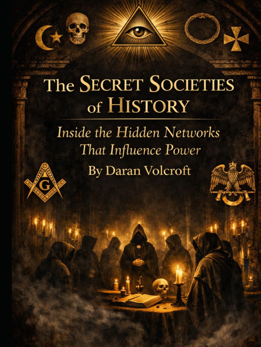 The Secret Societies of History: Inside the Hidden Networks That Influence Power (The Weird & The Hidden: Mysteries, Wonders, and Conspiracies That Refuse to Die)