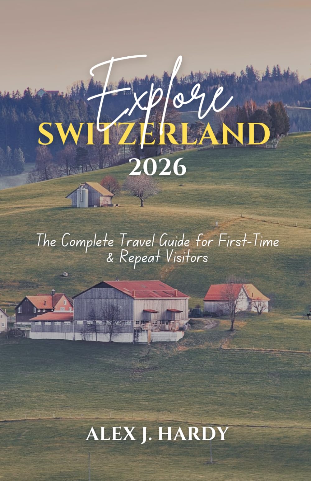 EXPLORE SWITZERLAND 2026: The Complete Travel Guide for First-Time & Repeat Visitors