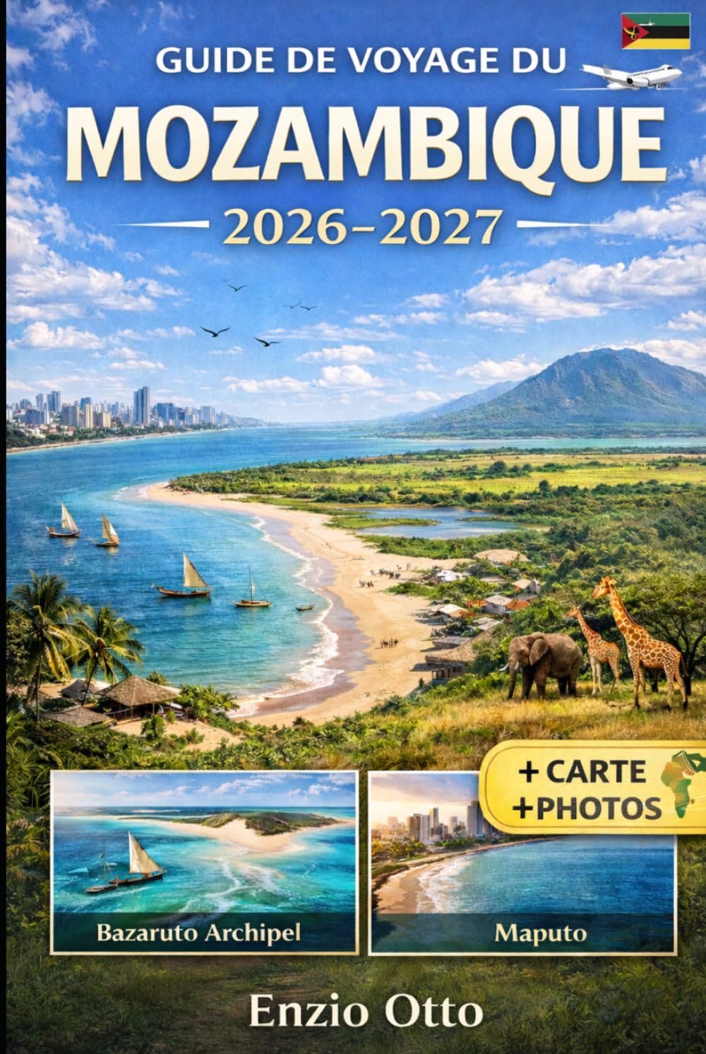 GUIDE DE VOYAGE DU MOZAMBIQUE 2026-2027: Découvrez Maputo, Tofo, Inhambane, Vilankulo, l'archipel de Bazaruto, Ponta do Ouro et le parc national de ... visuels et des conseils de voyage pratiques