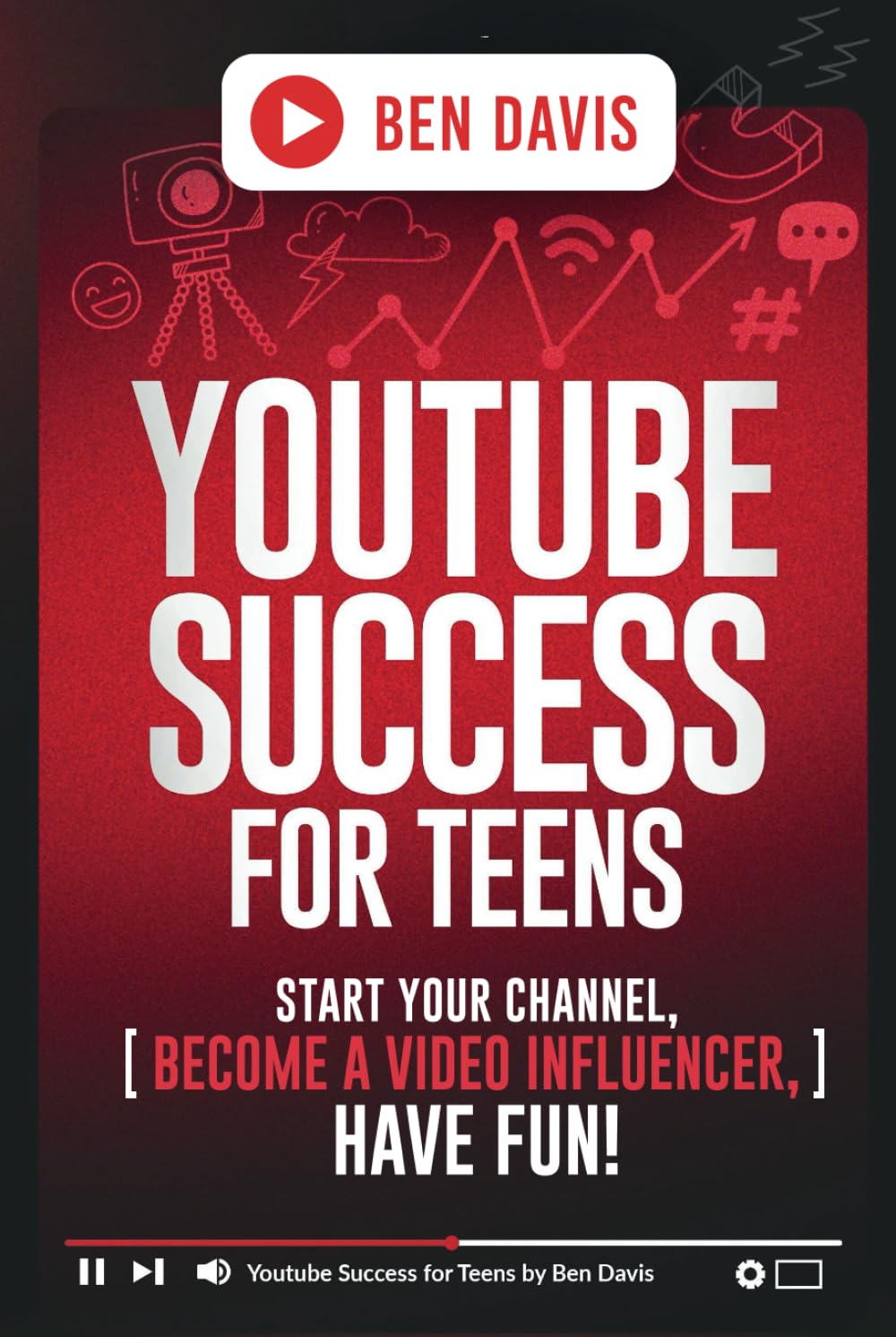 YouTube Success For Teens: Start Your Channel, Become a Video Influencer, Have Fun!