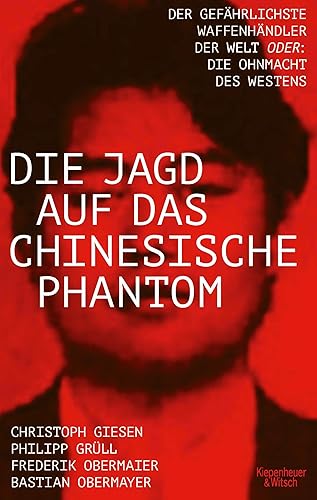 Die Jagd auf das chinesische Phantom: Der gefährlichste Waffenhändler der Welt oder: Die Ohnmacht des Westens