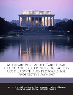 Medicare Post-Acute Care: Home Health and Skilled Nursing Facility Cost Growth and Proposals for Prospective Payment